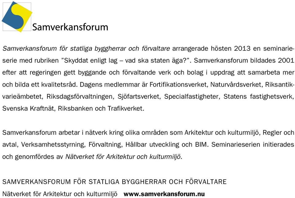 Dagens medlemmar är Fortifikationsverket, Naturvårdsverket, Riksantikvarieämbetet, Riksdagsförvaltningen, Sjöfartsverket, Specialfastigheter, Statens fastighetsverk, Svenska Kraftnät, Riksbanken och