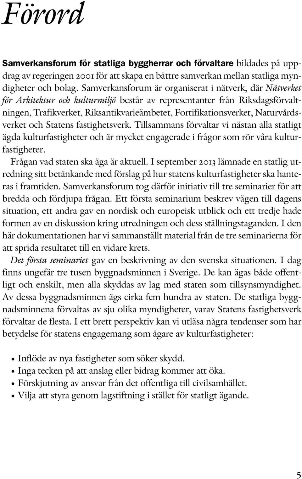 Naturvårdsverket och Statens fastighetsverk. Tillsammans förvaltar vi nästan alla statligt ägda kulturfastigheter och är mycket engagerade i frågor som rör våra kulturfastigheter.