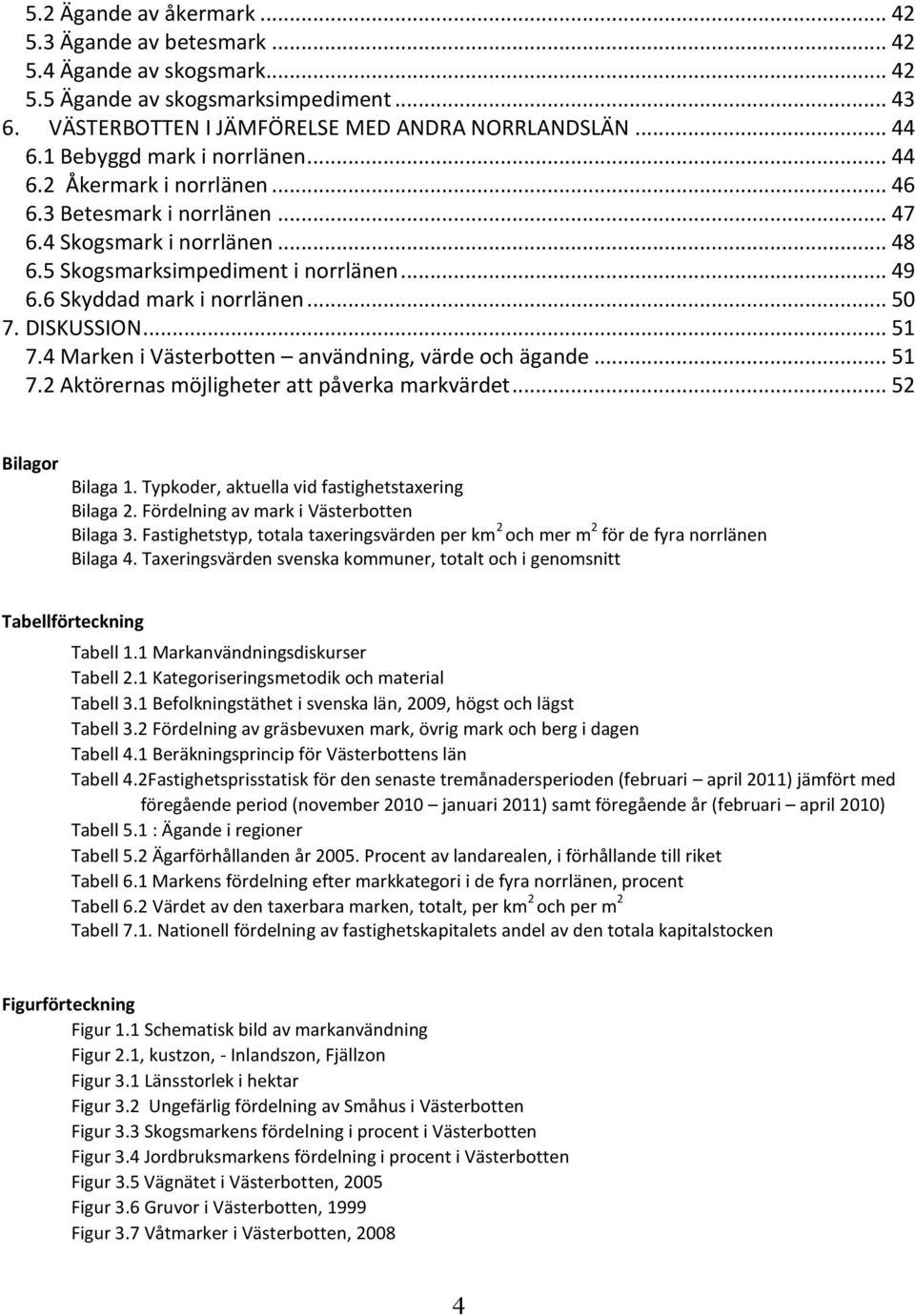 .. 50 7. DISKUSSION... 51 7.4 Marken i Västerbotten användning, värde och ägande... 51 7.2 Aktörernas möjligheter att påverka markvärdet... 52 Bilagor Bilaga 1.