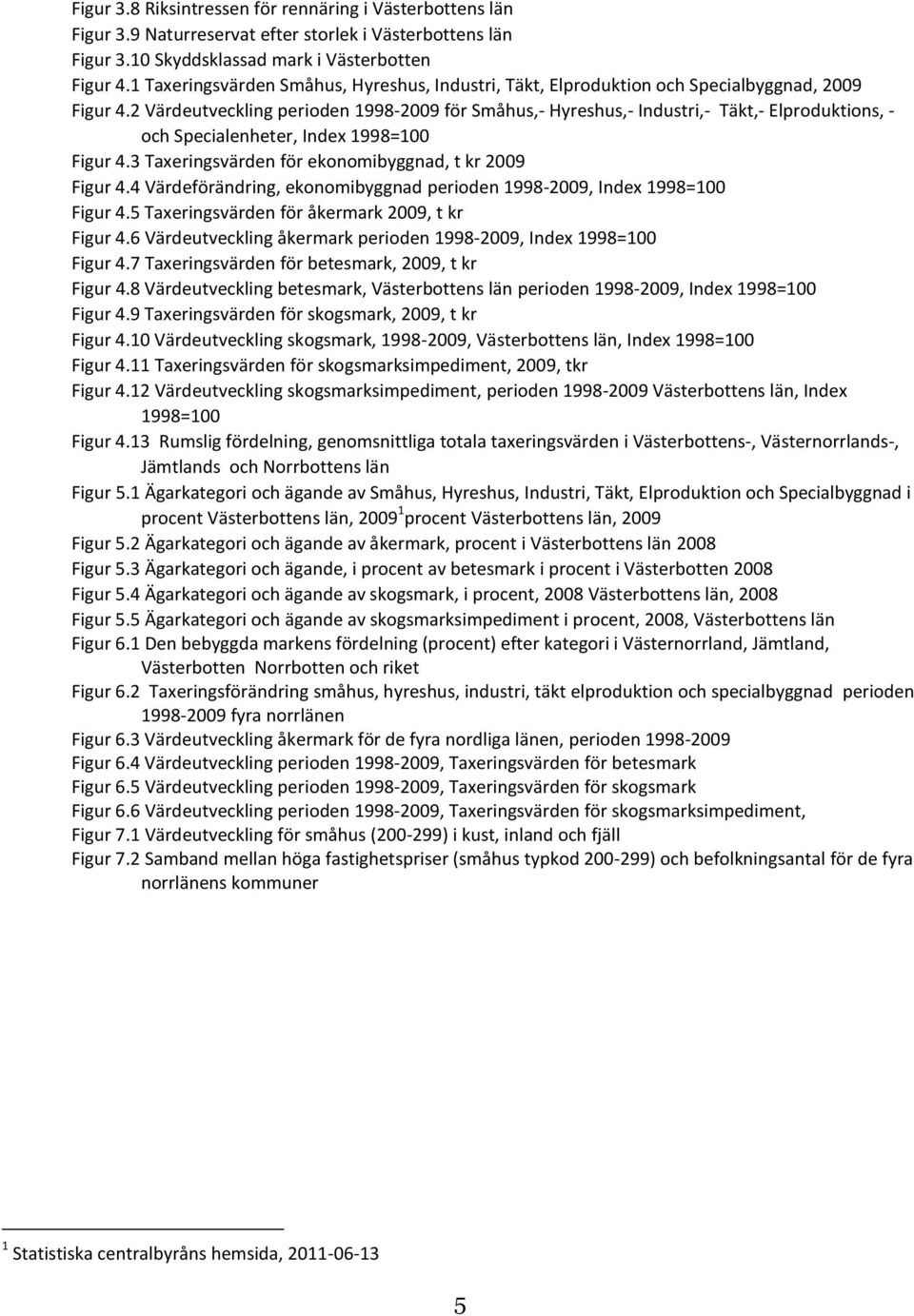 2 Värdeutveckling perioden 1998-2009 för Småhus,- Hyreshus,- Industri,- Täkt,- Elproduktions, - och Specialenheter, Index 1998=100 Figur 4.3 Taxeringsvärden för ekonomibyggnad, t kr 2009 Figur 4.