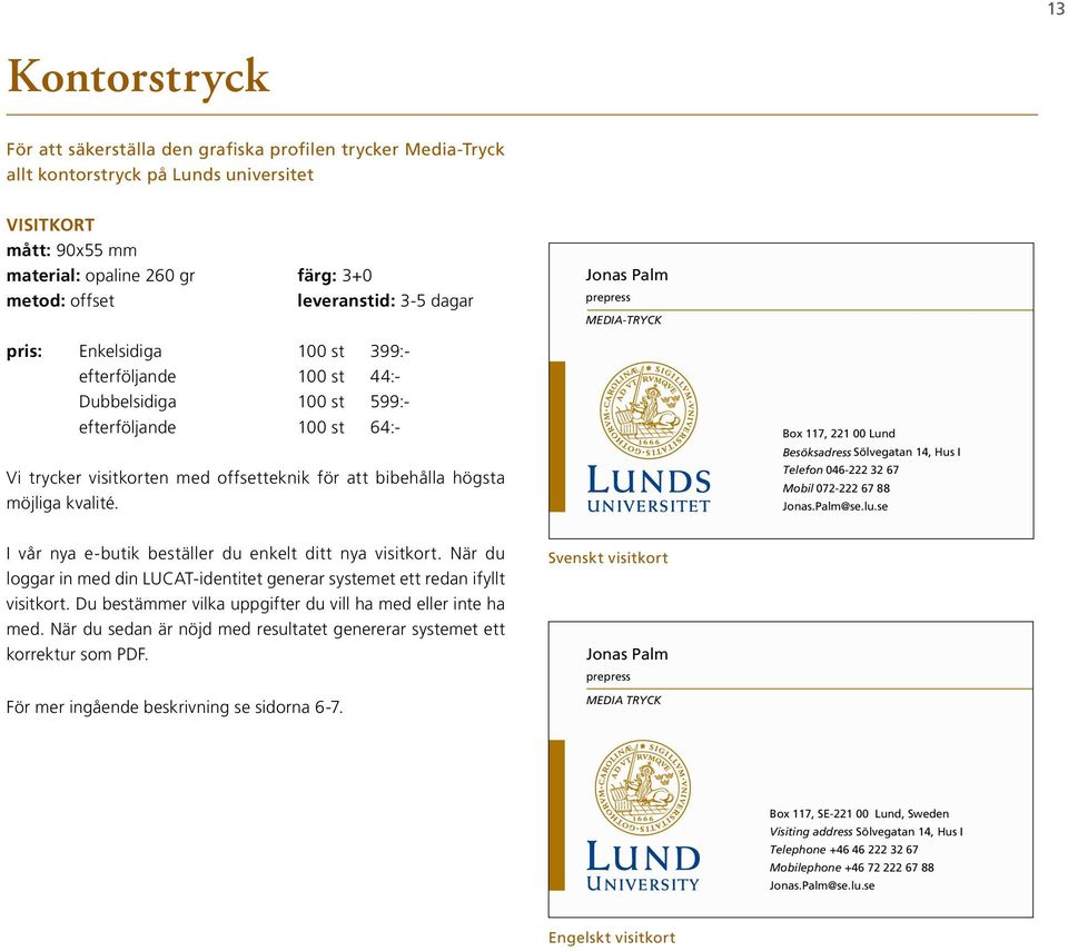 offsetteknik för att bibehålla högsta möjliga kvalité. Box 117, 221 00 Lund Besöksadress Sölvegatan 14, Hus I Telefon 046-222 32 67 Mobil 072-222 67 88 Jonas.Palm@se.lu.