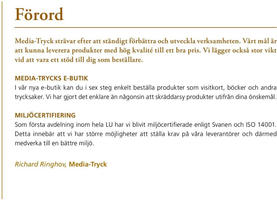 Media-trycks e-butik I vår nya e-butik kan du i sex steg enkelt beställa produkter som visitkort, böcker och andra trycksaker.