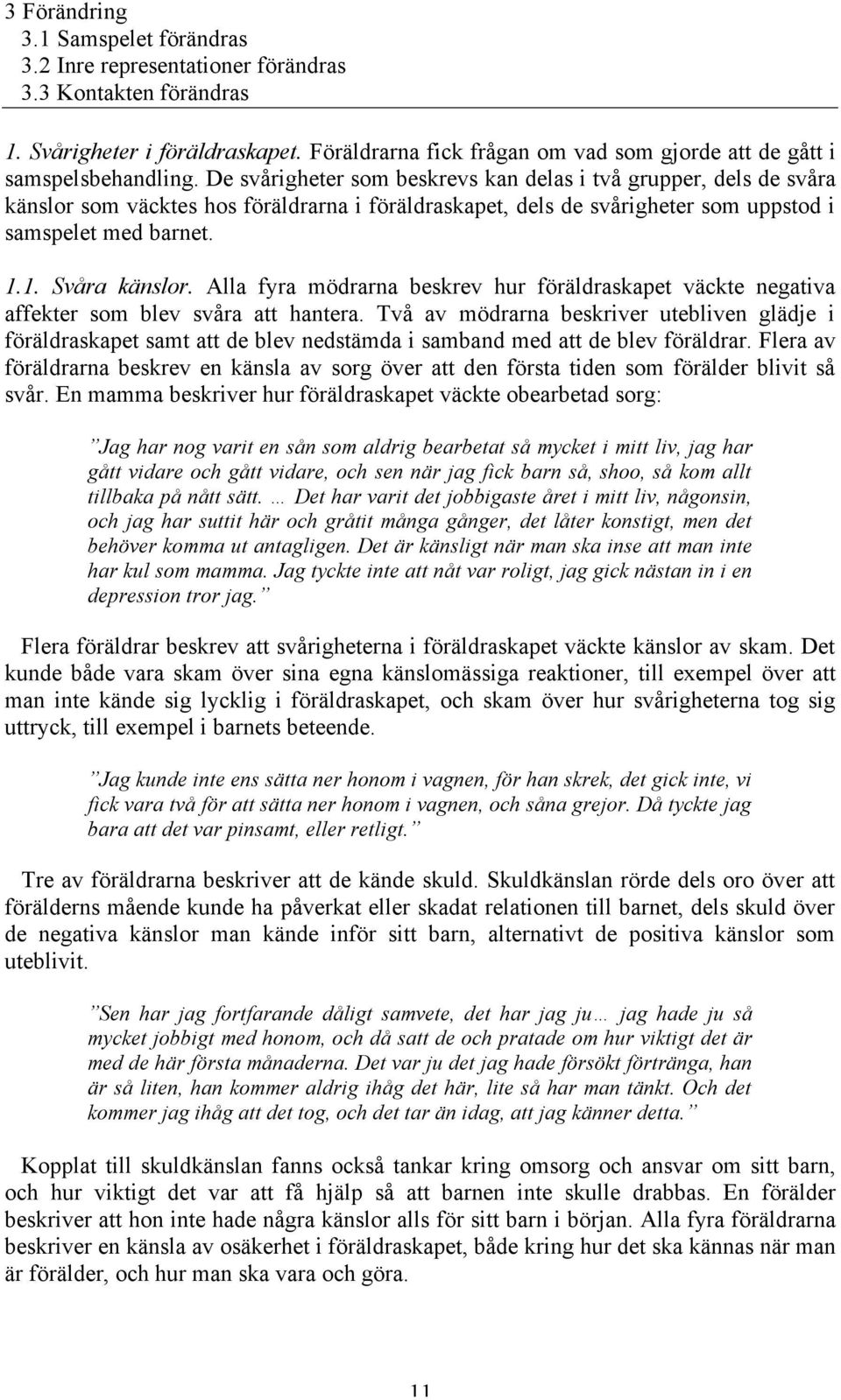 De svårigheter som beskrevs kan delas i två grupper, dels de svåra känslor som väcktes hos föräldrarna i föräldraskapet, dels de svårigheter som uppstod i samspelet med barnet. 1.1. Svåra känslor.