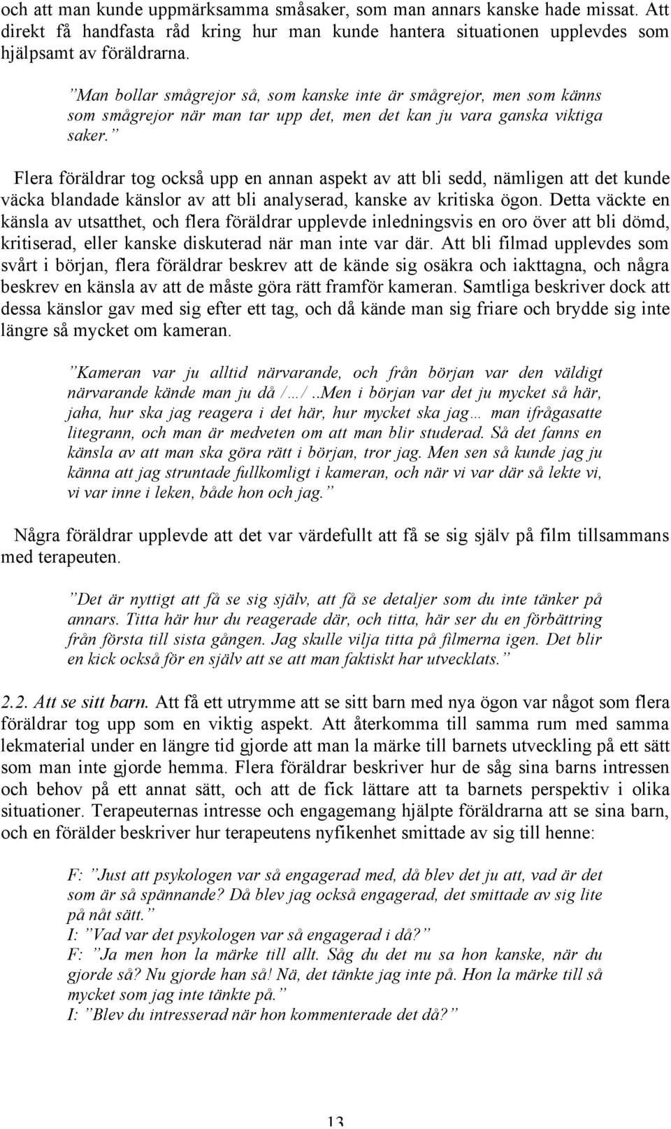 Flera föräldrar tog också upp en annan aspekt av att bli sedd, nämligen att det kunde väcka blandade känslor av att bli analyserad, kanske av kritiska ögon.