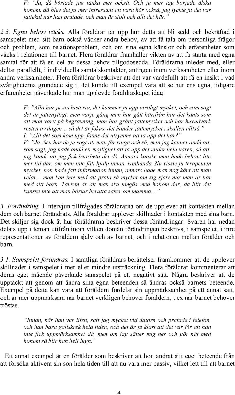 Alla föräldrar tar upp hur detta att bli sedd och bekräftad i samspelet med sitt barn också väcker andra behov, av att få tala om personliga frågor och problem, som relationsproblem, och om sina egna