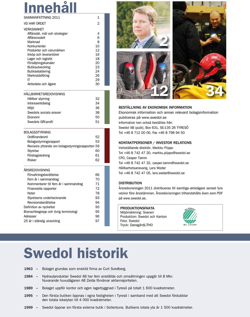 Swedols sociala ansvar 38 Ekonomi 50 Swedols GRI-profil 51 BOLAGSSTYRNING Ordförandeord 52 Bolagsstyrningsrapport 53 Revisors yttrande om bolagsstyrningsrapporten 59 Styrelse 60 Företagsledning 61