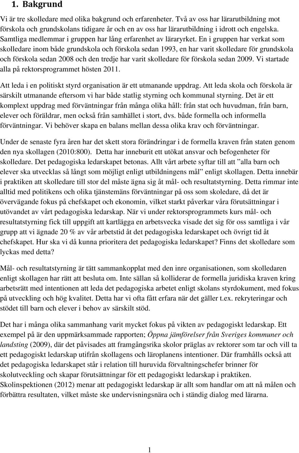 En i gruppen har verkat som skolledare inom både grundskola och förskola sedan 1993, en har varit skolledare för grundskola och förskola sedan 2008 och den tredje har varit skolledare för förskola