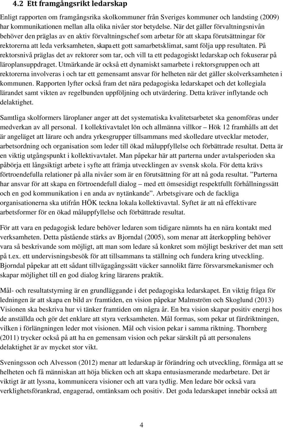 följa upp resultaten. På rektorsnivå präglas det av rektorer som tar, och vill ta ett pedagogiskt ledarskap och fokuserar på läroplansuppdraget.