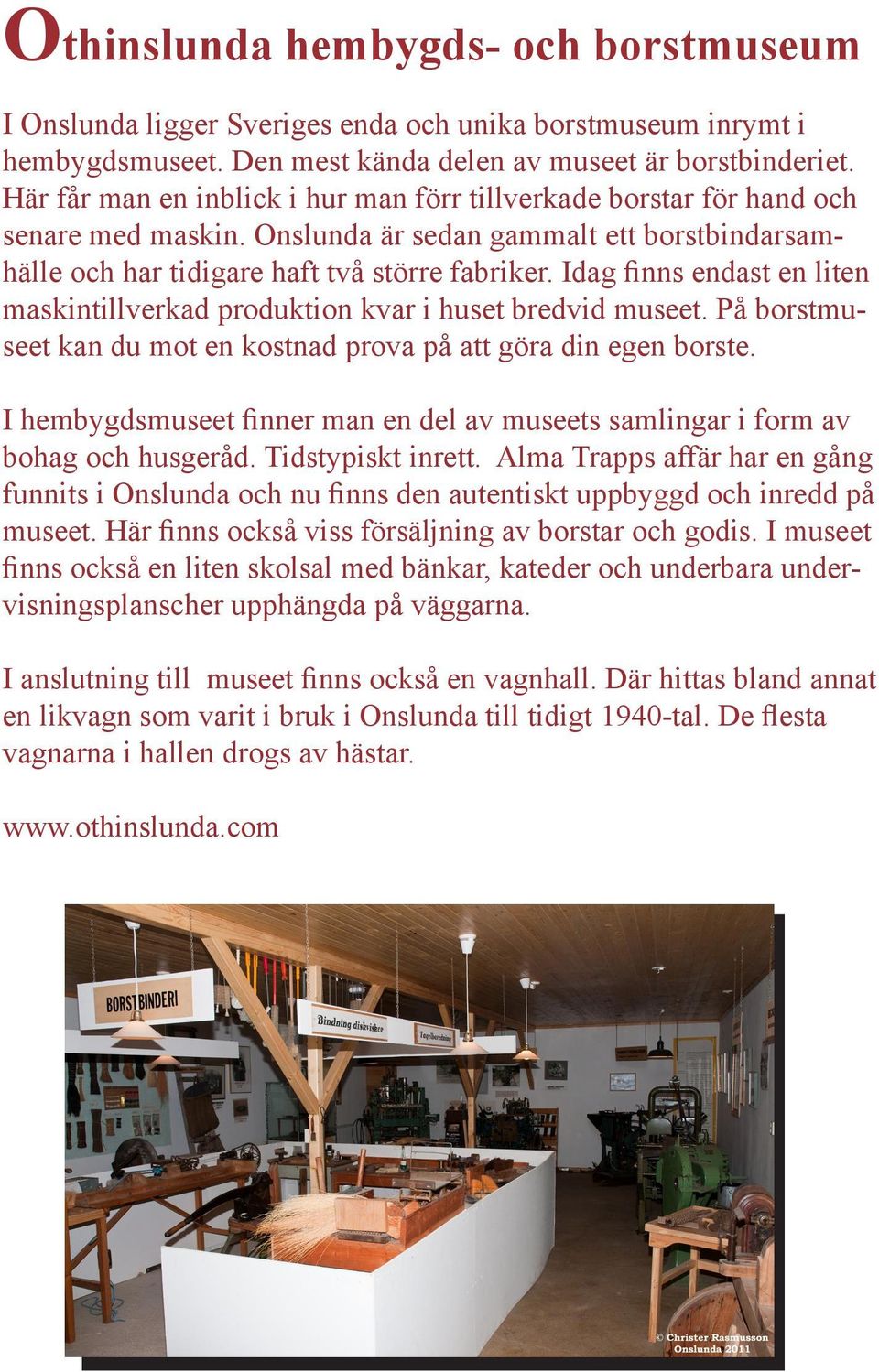 Idag finns endast en liten maskintillverkad produktion kvar i huset bredvid museet. På borstmuseet kan du mot en kostnad prova på att göra din egen borste.