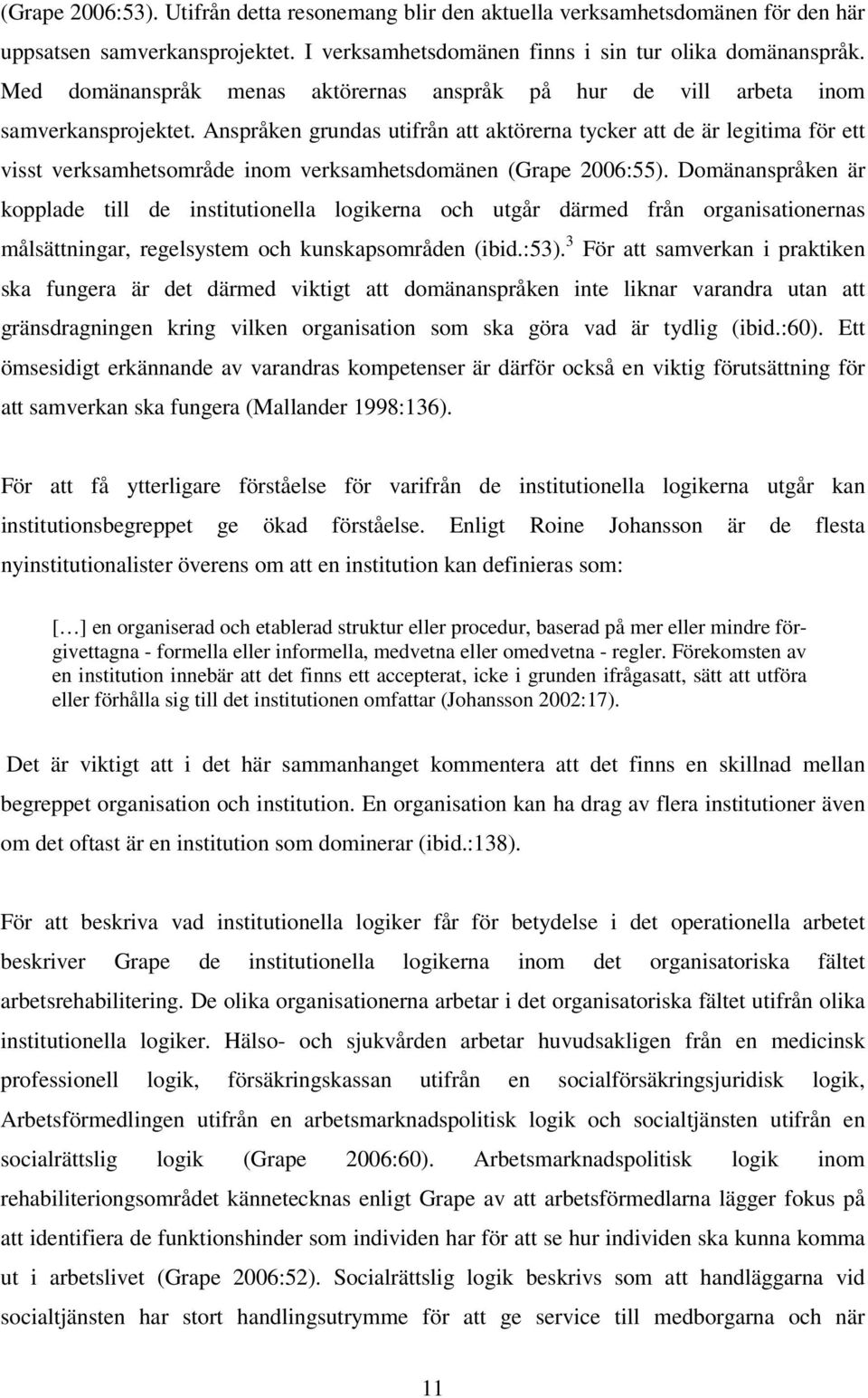 Anspråken grundas utifrån att aktörerna tycker att de är legitima för ett visst verksamhetsområde inom verksamhetsdomänen (Grape 2006:55).