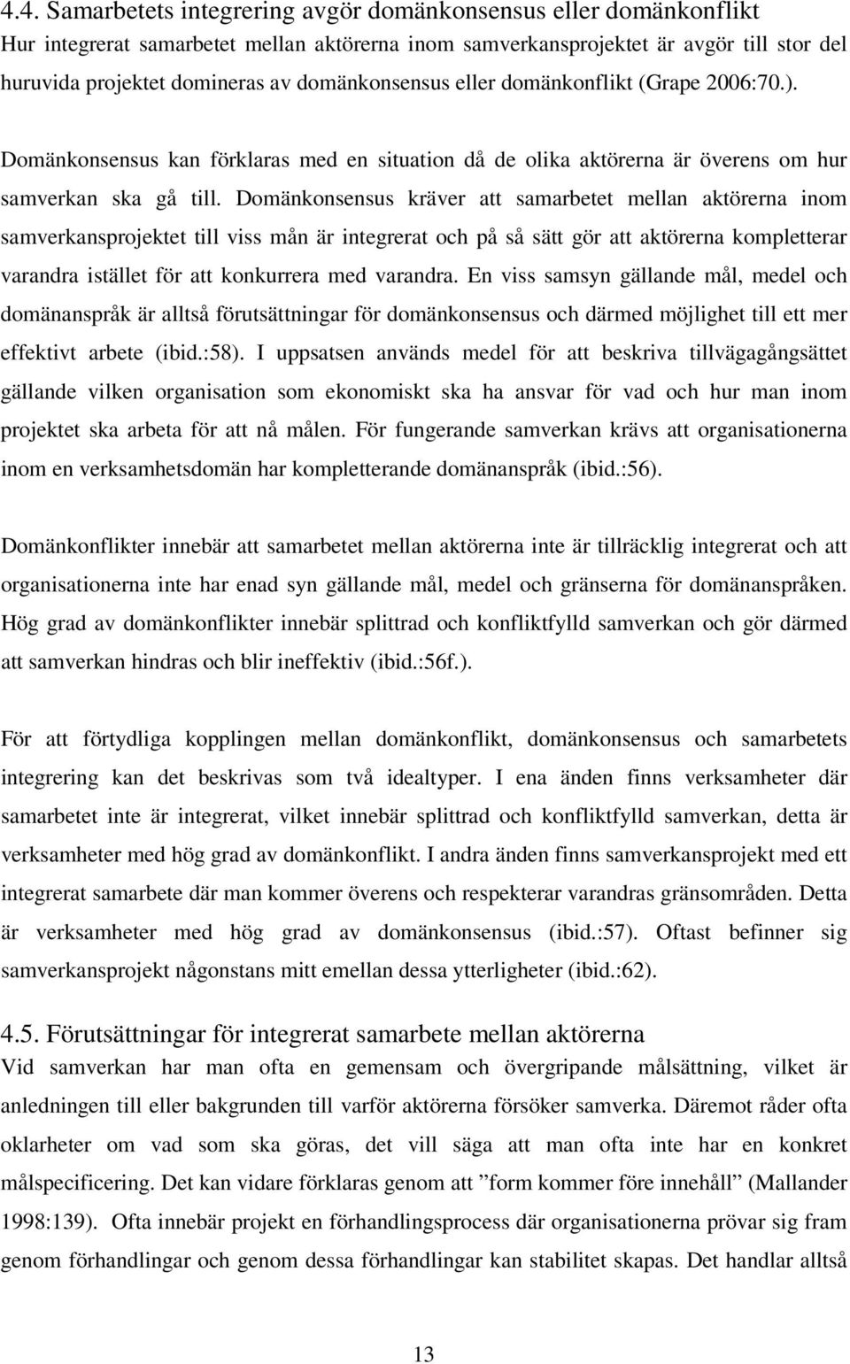 Domänkonsensus kräver att samarbetet mellan aktörerna inom samverkansprojektet till viss mån är integrerat och på så sätt gör att aktörerna kompletterar varandra istället för att konkurrera med