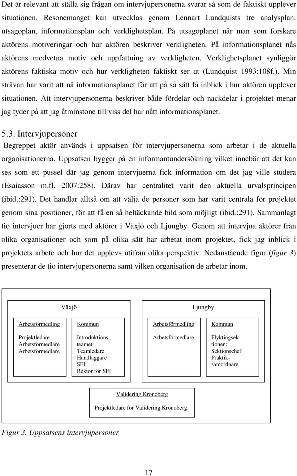 På utsagoplanet når man som forskare aktörens motiveringar och hur aktören beskriver verkligheten. På informationsplanet nås aktörens medvetna motiv och uppfattning av verkligheten.