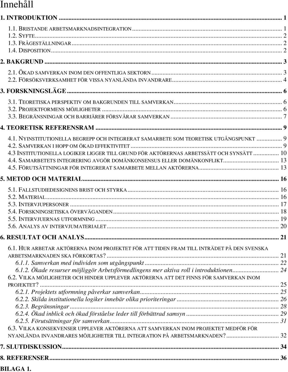 .. 7 4. TEORETISK REFERENSRAM... 9 4.1. NYINSTITUTIONELLA BEGREPP OCH INTEGRERAT SAMARBETE SOM TEORETISK UTGÅNGSPUNKT... 9 4.2. SAMVERKAN I HOPP OM ÖKAD EFFEKTIVITET... 9 4.3 INSTITUTIONELLA LOGIKER LIGGER TILL GRUND FÖR AKTÖRERNAS ARBETSSÄTT OCH SYNSÄTT.