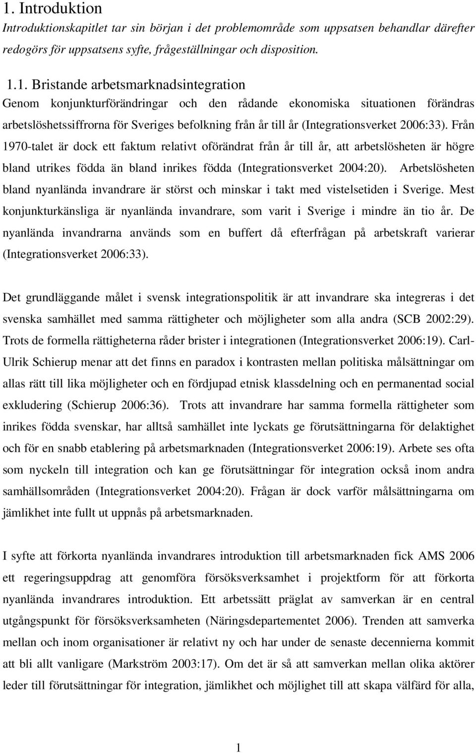 Från 1970-talet är dock ett faktum relativt oförändrat från år till år, att arbetslösheten är högre bland utrikes födda än bland inrikes födda (Integrationsverket 2004:20).