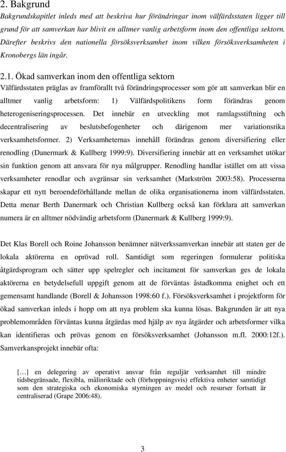 Ökad samverkan inom den offentliga sektorn Välfärdsstaten präglas av framförallt två förändringsprocesser som gör att samverkan blir en alltmer vanlig arbetsform: 1) Välfärdspolitikens form förändras