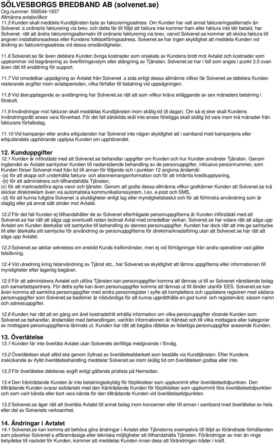 att ändra faktureringsalternativ till ordinarie fakturering via brev, varvid Solvenet.se kommer att skicka faktura till angiven installationsadress eller Kundens folkbokföringsadress. Solvenet.se har ingen skyldighet att meddela Kunden vid ändring av faktureringsadress vid dessa omständigheter.