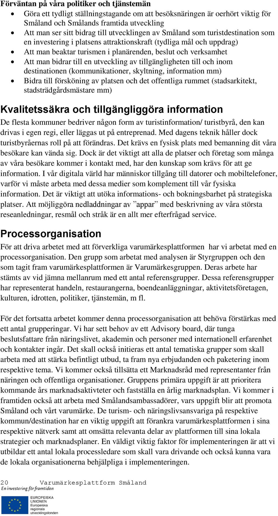 till en utveckling av tillgängligheten till och inom destinationen (kommunikationer, skyltning, information mm) Bidra till försköning av platsen och det offentliga rummet (stadsarkitekt,