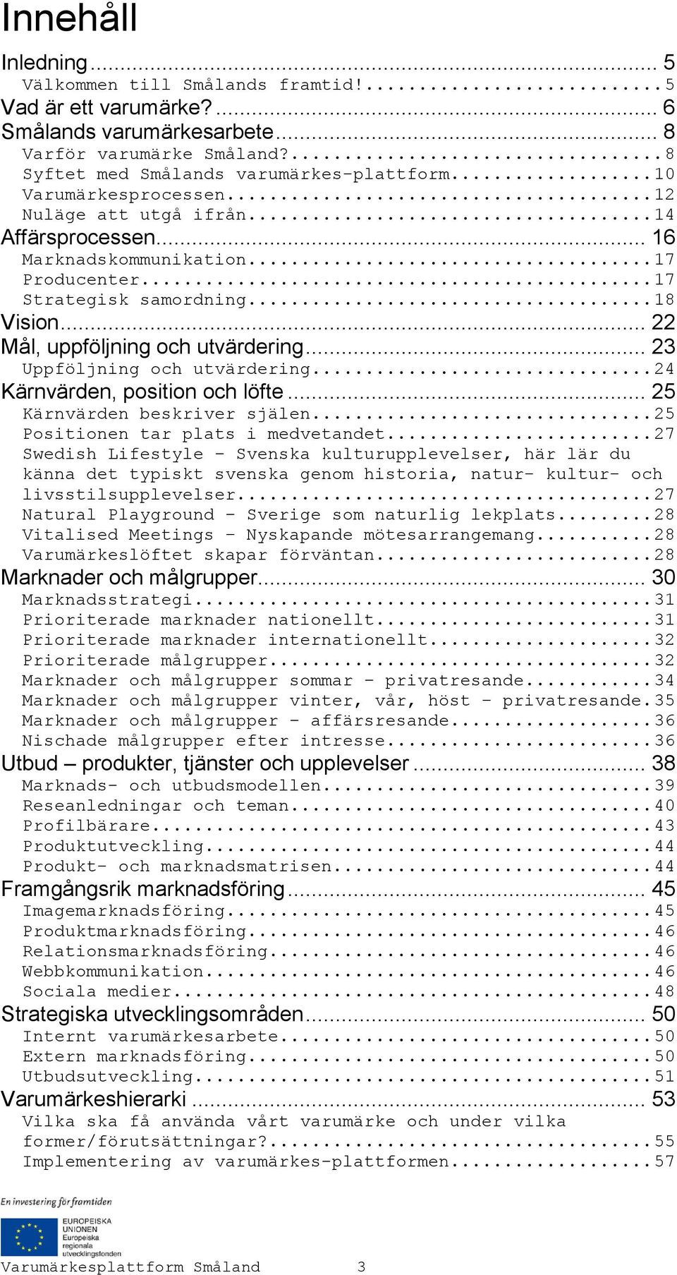 .. 23 Uppföljning och utvärdering... 24 Kärnvärden, position och löfte... 25 Kärnvärden beskriver själen... 25 Positionen tar plats i medvetandet.