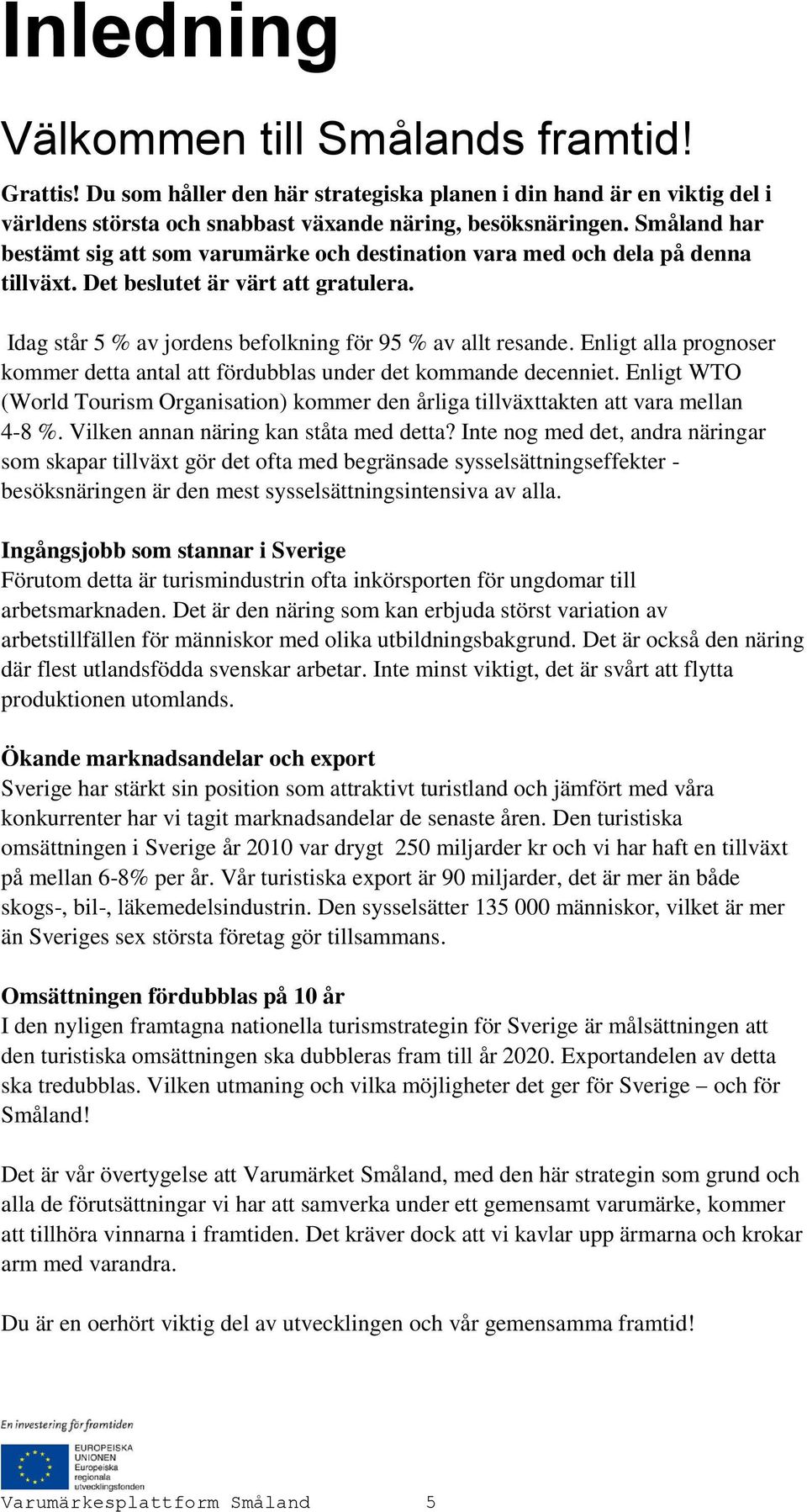 Enligt alla prognoser kommer detta antal att fördubblas under det kommande decenniet. Enligt WTO (World Tourism Organisation) kommer den årliga tillväxttakten att vara mellan 4-8 %.