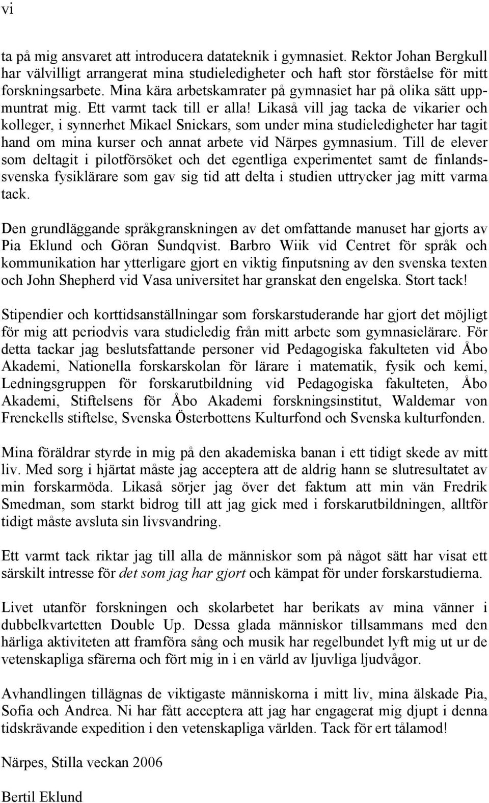 Likaså vill jag tacka de vikarier och kolleger, i synnerhet Mikael Snickars, som under mina studieledigheter har tagit hand om mina kurser och annat arbete vid Närpes gymnasium.