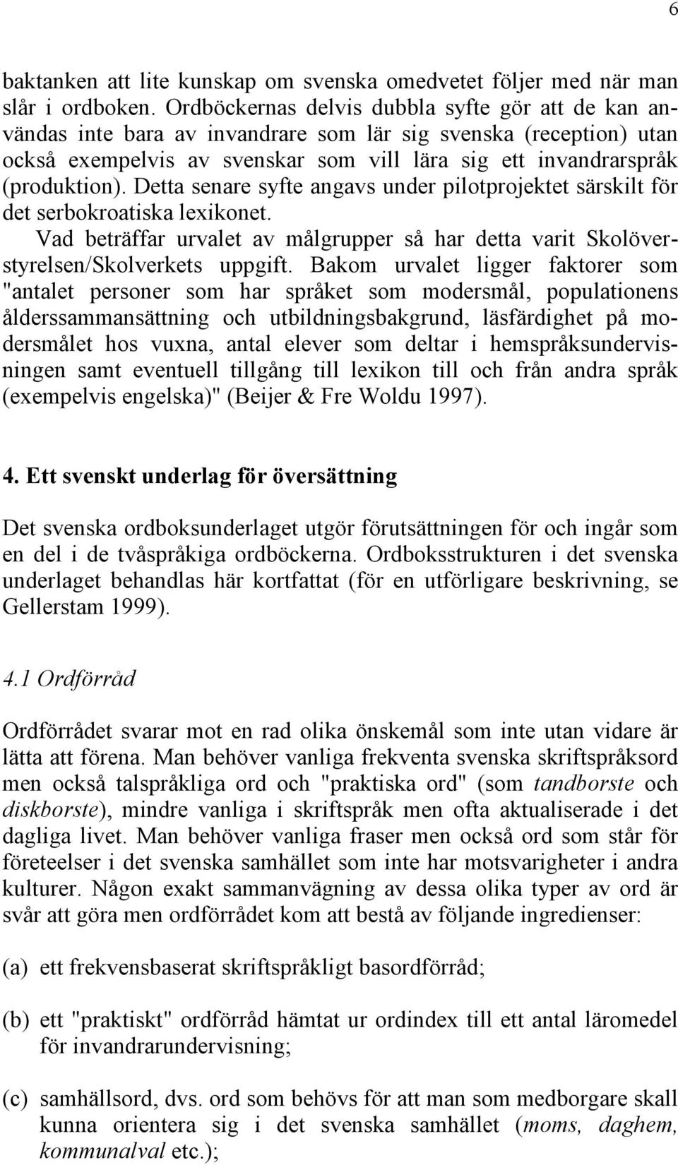 Detta senare syfte angavs under pilotprojektet särskilt för det serbokroatiska lexikonet. Vad beträffar urvalet av målgrupper så har detta varit Skolöverstyrelsen/Skolverkets uppgift.