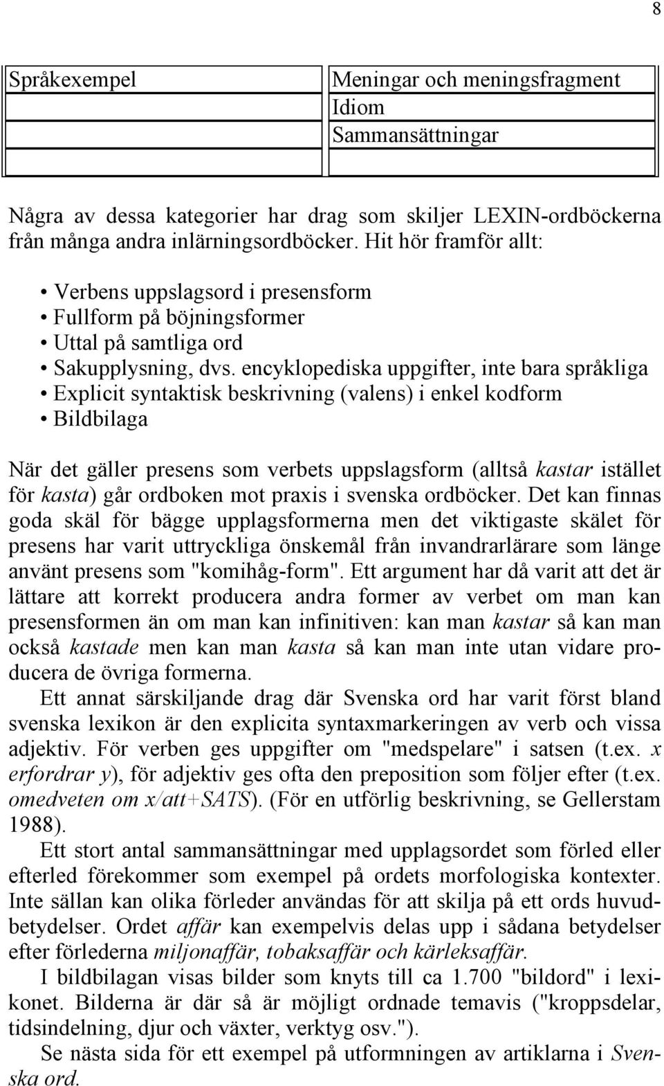 encyklopediska uppgifter, inte bara språkliga Explicit syntaktisk beskrivning (valens) i enkel kodform Bildbilaga När det gäller presens som verbets uppslagsform (alltså kastar istället för kasta)