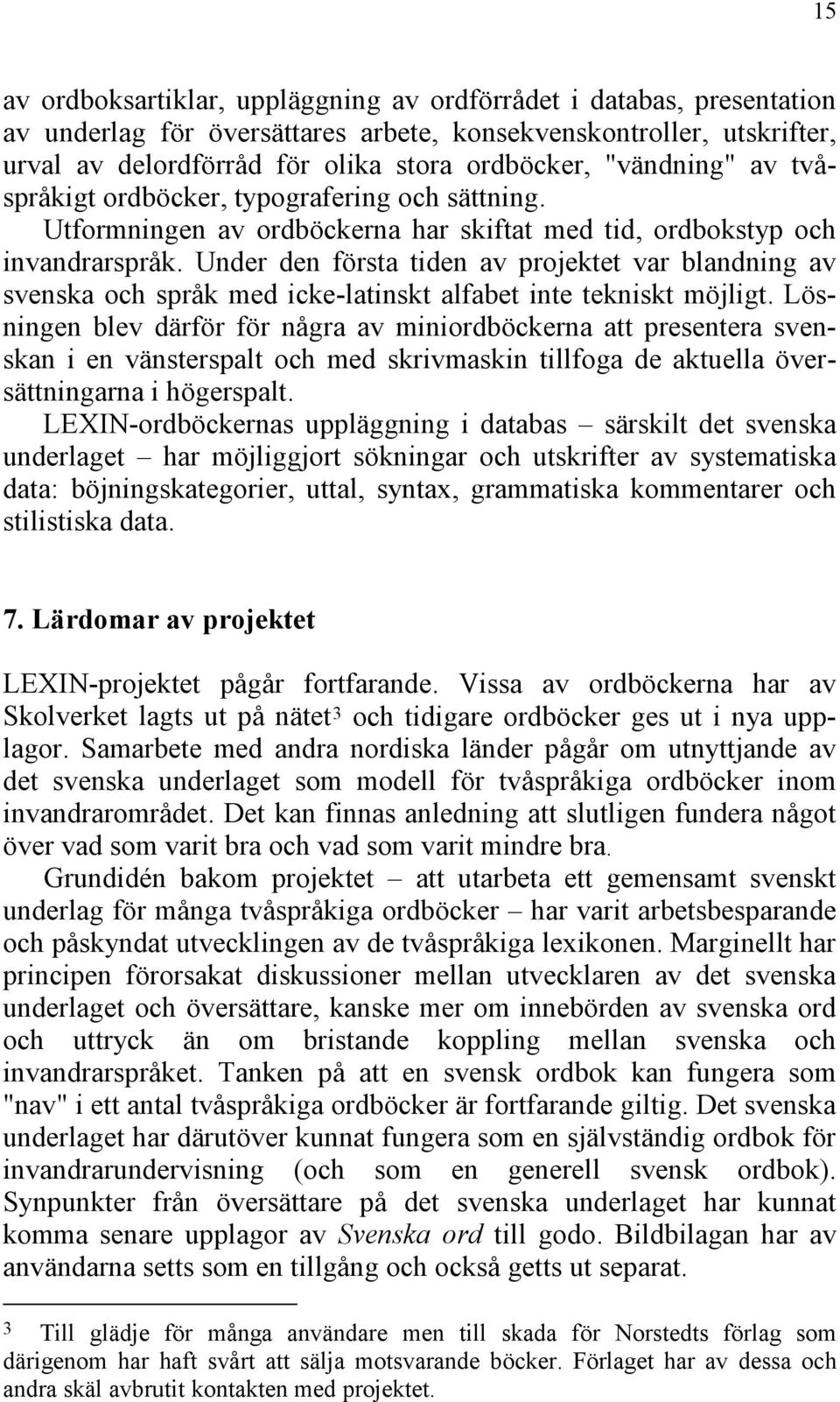 Under den första tiden av projektet var blandning av svenska och språk med icke-latinskt alfabet inte tekniskt möjligt.