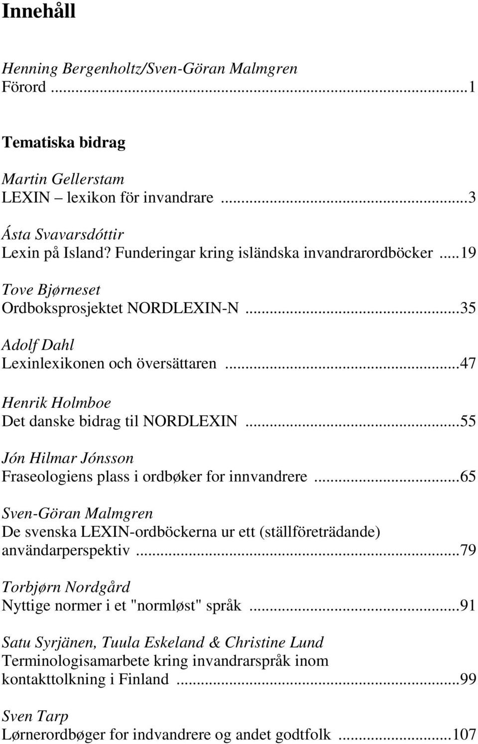 .. 55 Jón Hilmar Jónsson Fraseologiens plass i ordbøker for innvandrere... 65 Sven-Göran Malmgren De svenska LEXIN-ordböckerna ur ett (ställföreträdande) användarperspektiv.