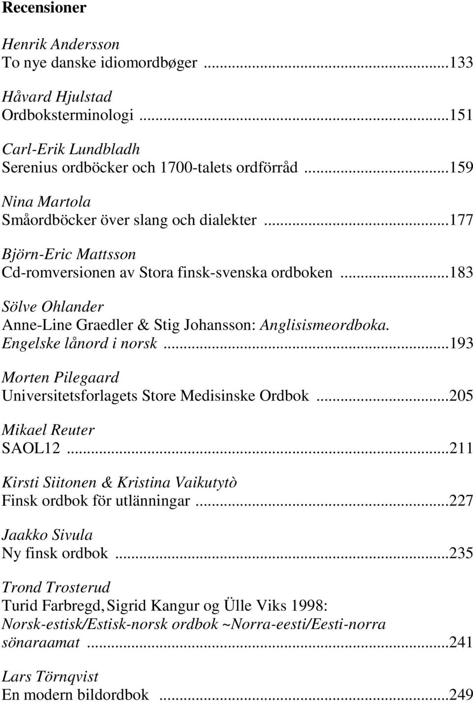 .. 183 Sölve Ohlander Anne-Line Graedler & Stig Johansson: Anglisismeordboka. Engelske lånord i norsk... 193 Morten Pilegaard Universitetsforlagets Store Medisinske Ordbok... 205 Mikael Reuter SAOL12.