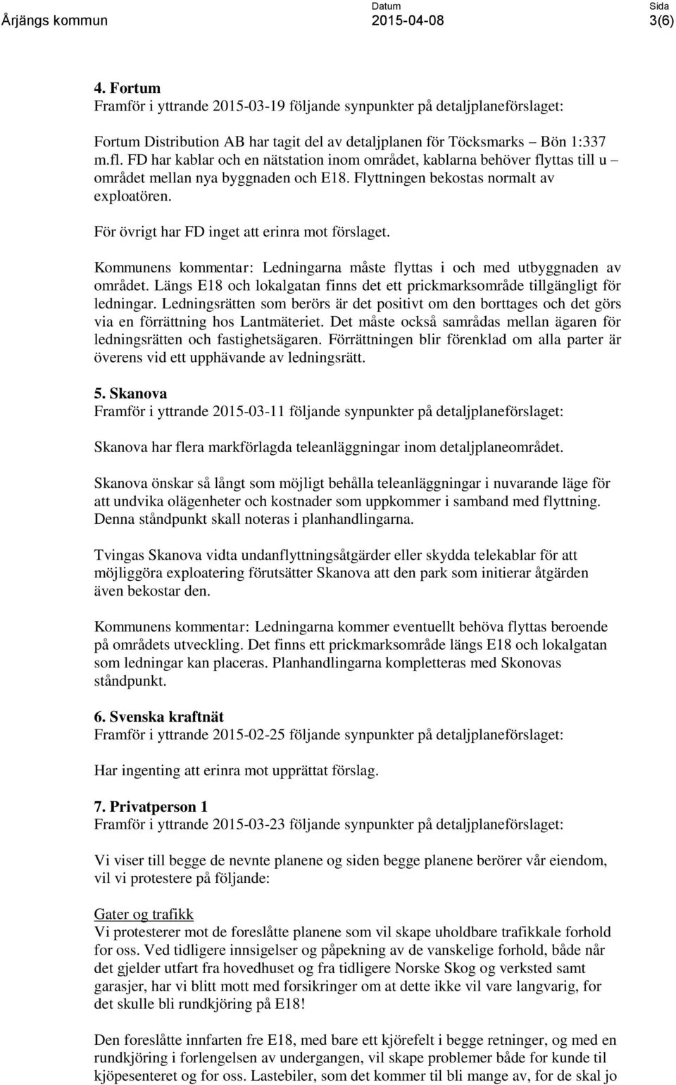 För övrigt har FD inget att erinra mot förslaget. Kommunens kommentar: Ledningarna måste flyttas i och med utbyggnaden av området.