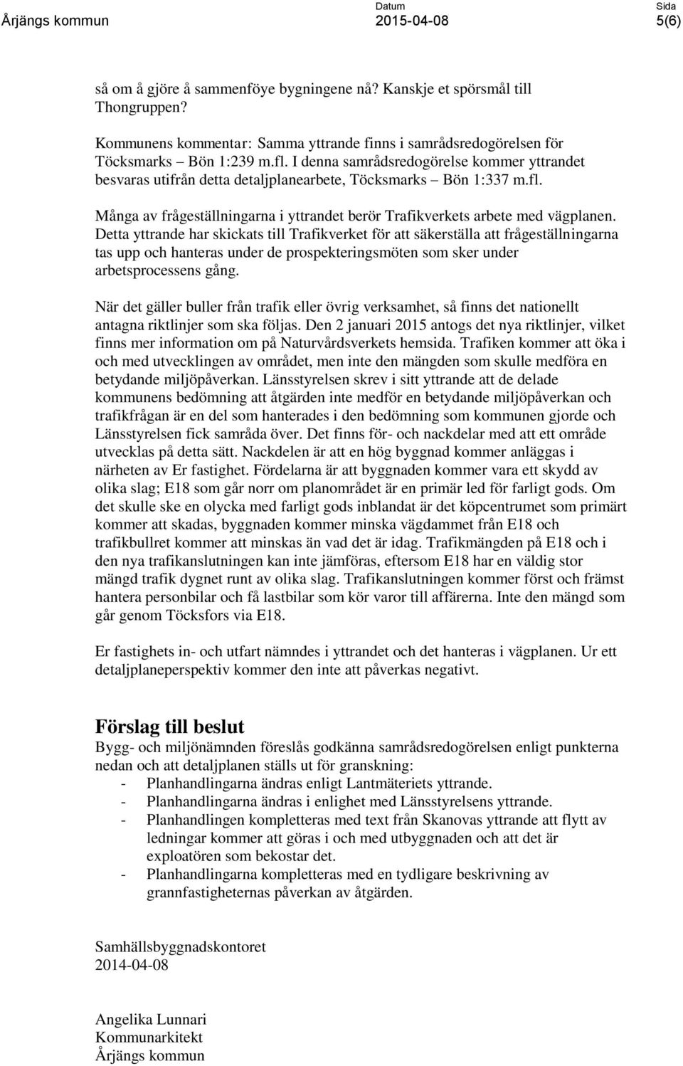 Detta yttrande har skickats till Trafikverket för att säkerställa att frågeställningarna tas upp och hanteras under de prospekteringsmöten som sker under arbetsprocessens gång.