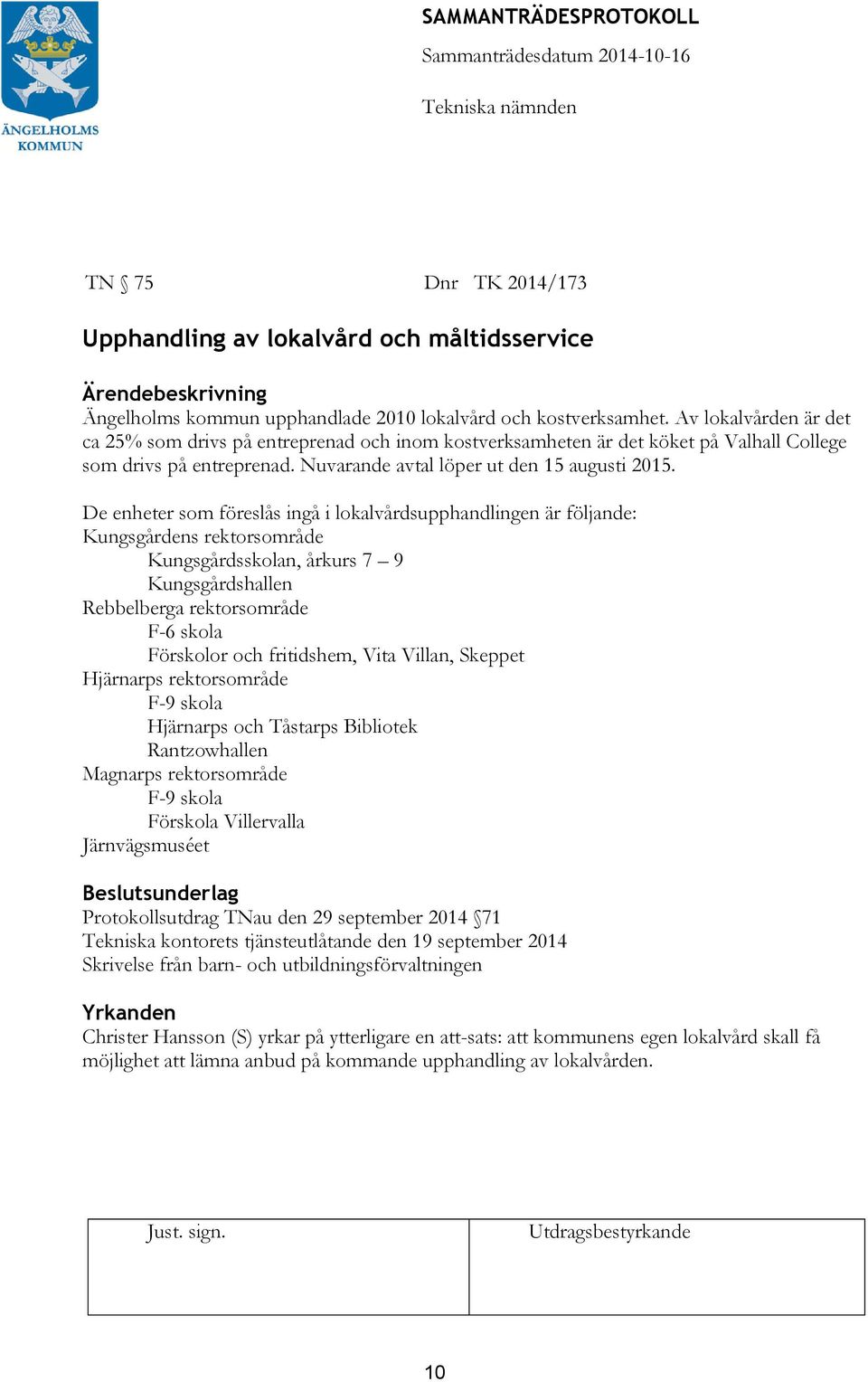 De enheter som föreslås ingå i lokalvårdsupphandlingen är följande: Kungsgårdens rektorsområde Kungsgårdsskolan, årkurs 7 9 Kungsgårdshallen Rebbelberga rektorsområde F-6 skola Förskolor och