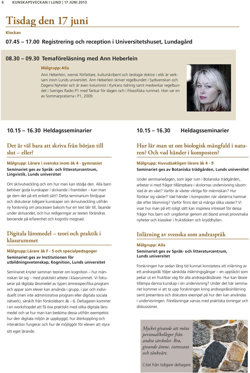 Ann Heberlein skriver regelbundet i Sydsvenskan och Dagens Nyheter och är även kolumnist i Kyrkans tidning samt medverkar regelbundet i Sveriges Radio P1 med Tankar för dagen och i Filosofiska rummet.