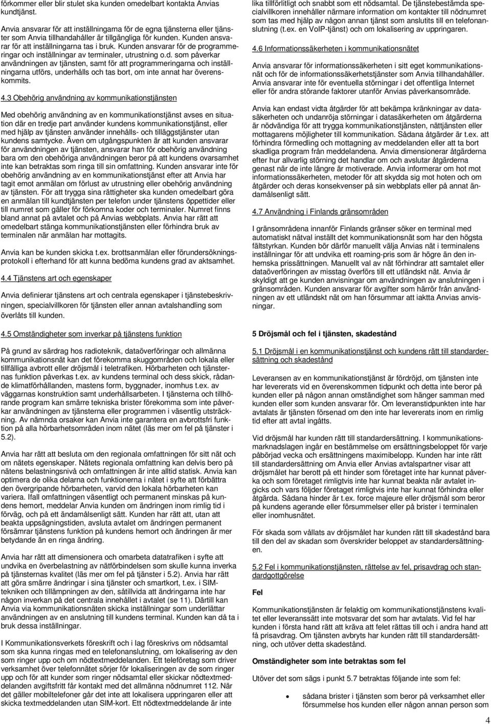 Kunden ansvarar för de programmeringar och inställningar av terminaler, utrustning o.d. som påverkar användningen av tjänsten, samt för att programmeringarna och inställningarna utförs, underhålls och tas bort, om inte annat har överenskommits.