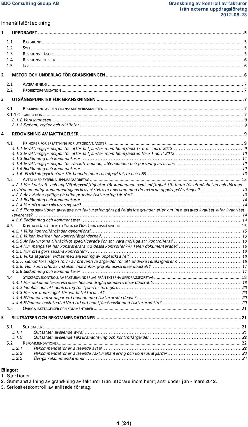 .. 7 3.1.1 ORGANISATION... 7 3.1.2 Verksamheten... 8 3.1.3 System, regler och riktlinjer... 9 4 REDOVISNING AV IAKTTAGELSER... 9 4.1 PRINCIPER FÖR ERSÄTTNING FÖR UTFÖRDA TJÄNSTER... 9 4.1.1 Ersättningsprinciper för utförda tjänster inom hemtjänst fr.