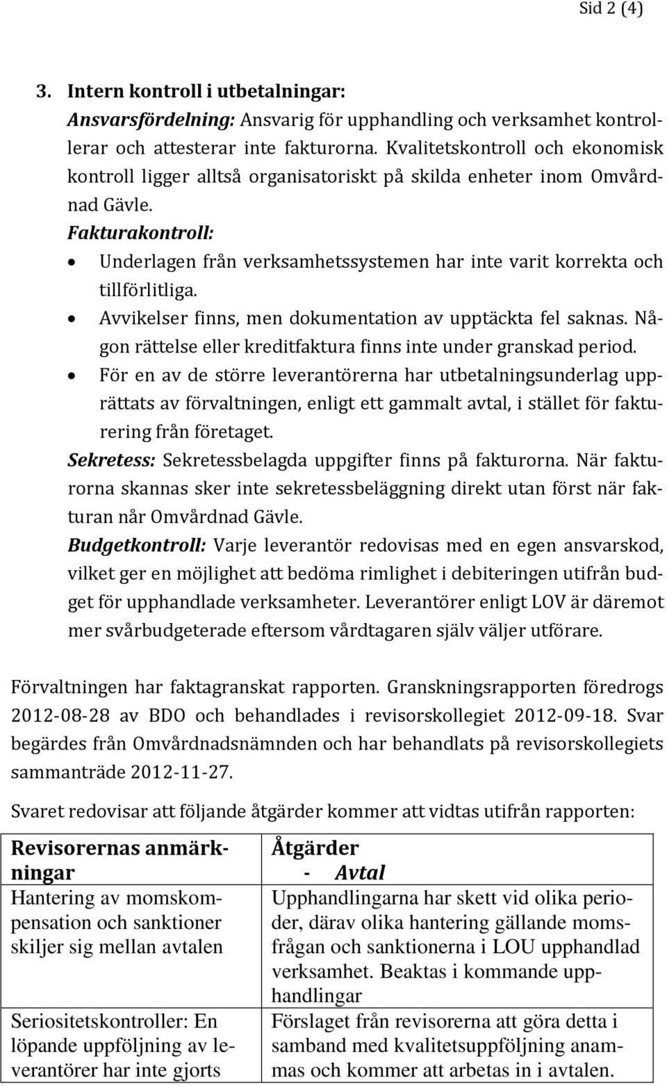 Fakturakontroll: Underlagen från verksamhetssystemen har inte varit korrekta och tillförlitliga. Avvikelser finns, men dokumentation av upptäckta fel saknas.