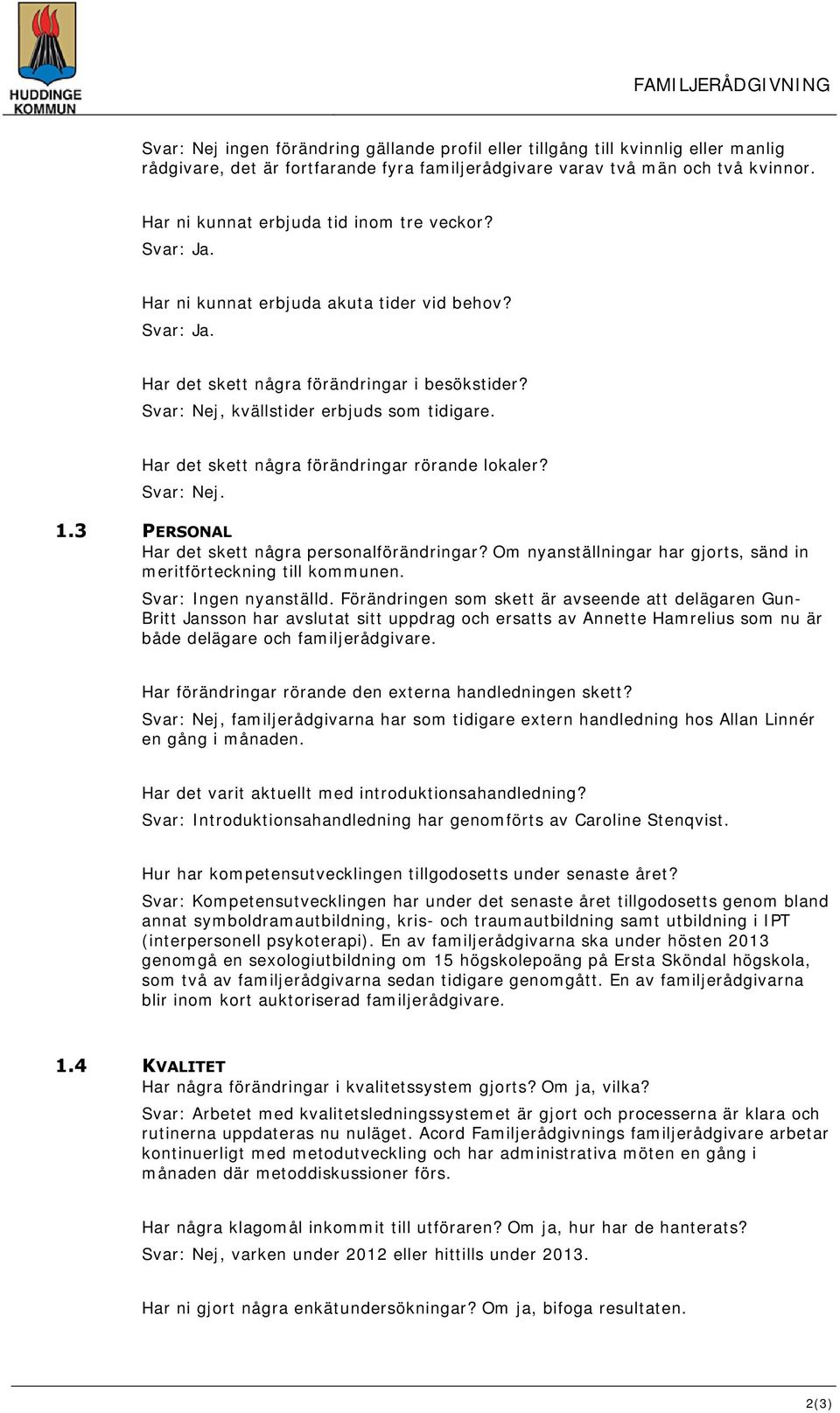 Har det skett några förändringar rörande lokaler? Svar: Nej. 1.3 PERSONAL Har det skett några personalförändringar? Om nyanställningar har gjorts, sänd in meritförteckning till kommunen.