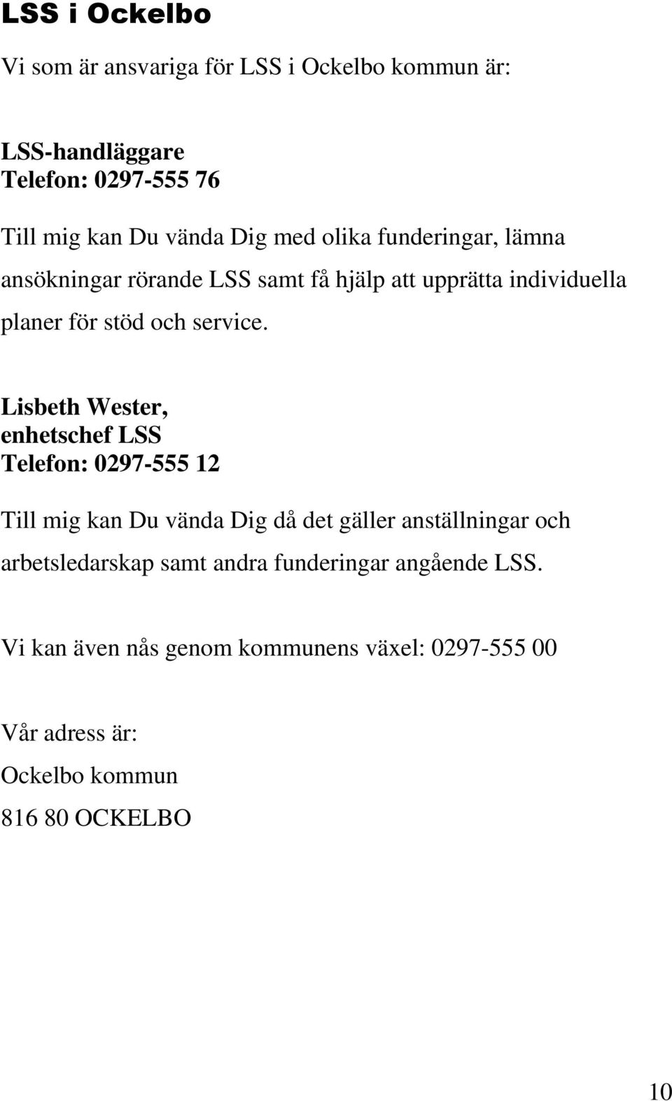 Lisbeth Wester, enhetschef LSS Telefon: 0297-555 12 Till mig kan Du vända Dig då det gäller anställningar och arbetsledarskap