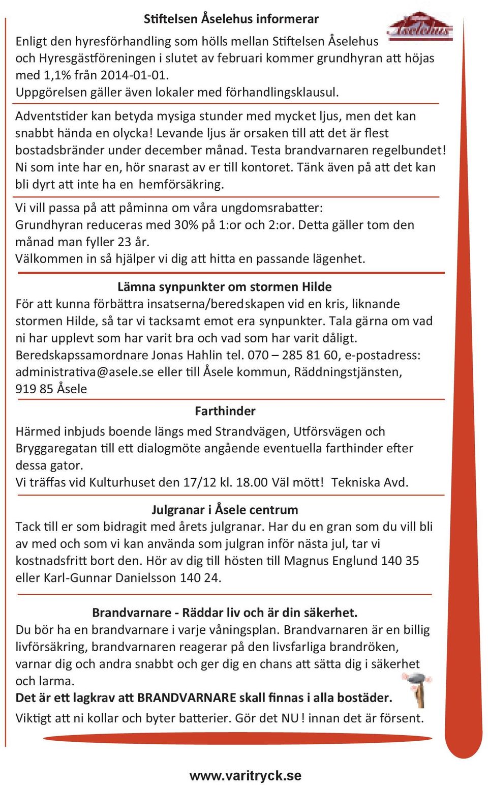 Levande ljus är orsaken ll a det är flest bostadsbränder under december månad. Testa brandvarnaren regelbundet! Ni som inte har en, hör snarast av er ll kontoret.