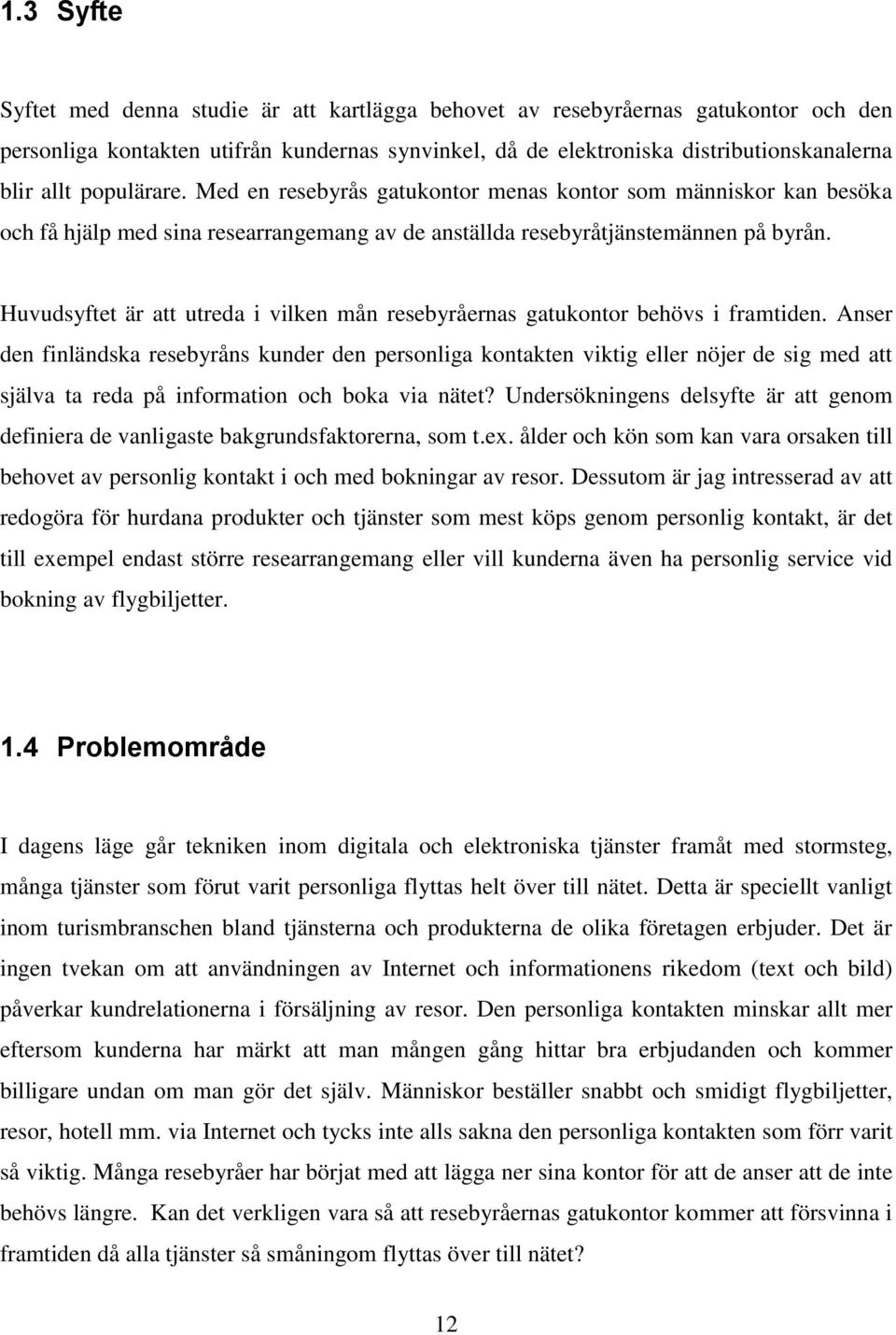 Huvudsyftet är att utreda i vilken mån resebyråernas gatukontor behövs i framtiden.