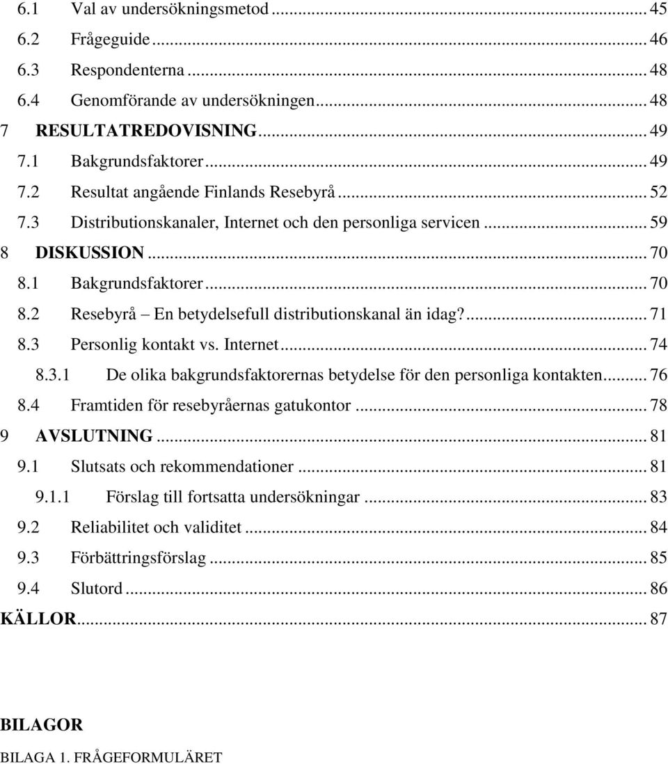 3 Personlig kontakt vs. Internet... 74 8.3.1 De olika bakgrundsfaktorernas betydelse för den personliga kontakten... 76 8.4 Framtiden för resebyråernas gatukontor... 78 9 AVSLUTNING... 81 9.