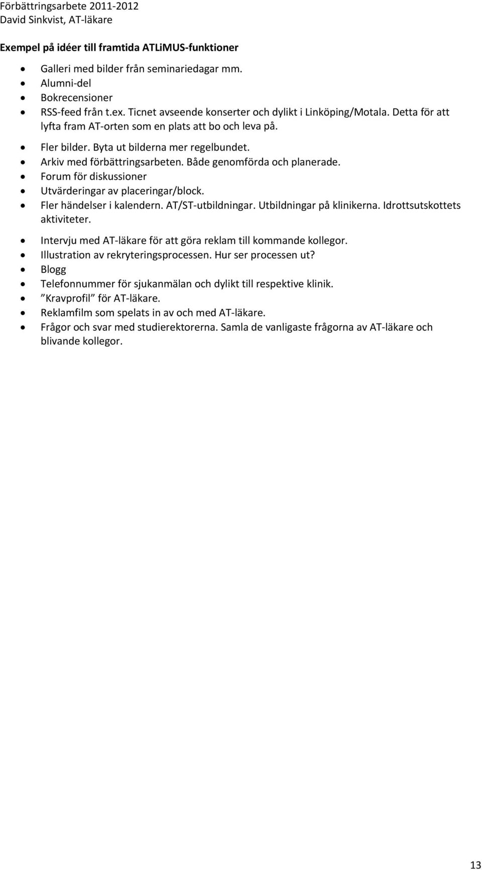 Forum för diskussioner Utvärderingar av placeringar/block. Fler händelser i kalendern. AT/ST utbildningar. Utbildningar på klinikerna. Idrottsutskottets aktiviteter.