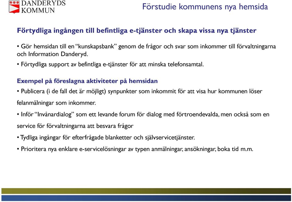 Exempel på föreslagna aktiviteter på hemsidan Publicera (i de fall det är möjligt) synpunkter som inkommit för att visa hur kommunen löser felanmälningar som inkommer.