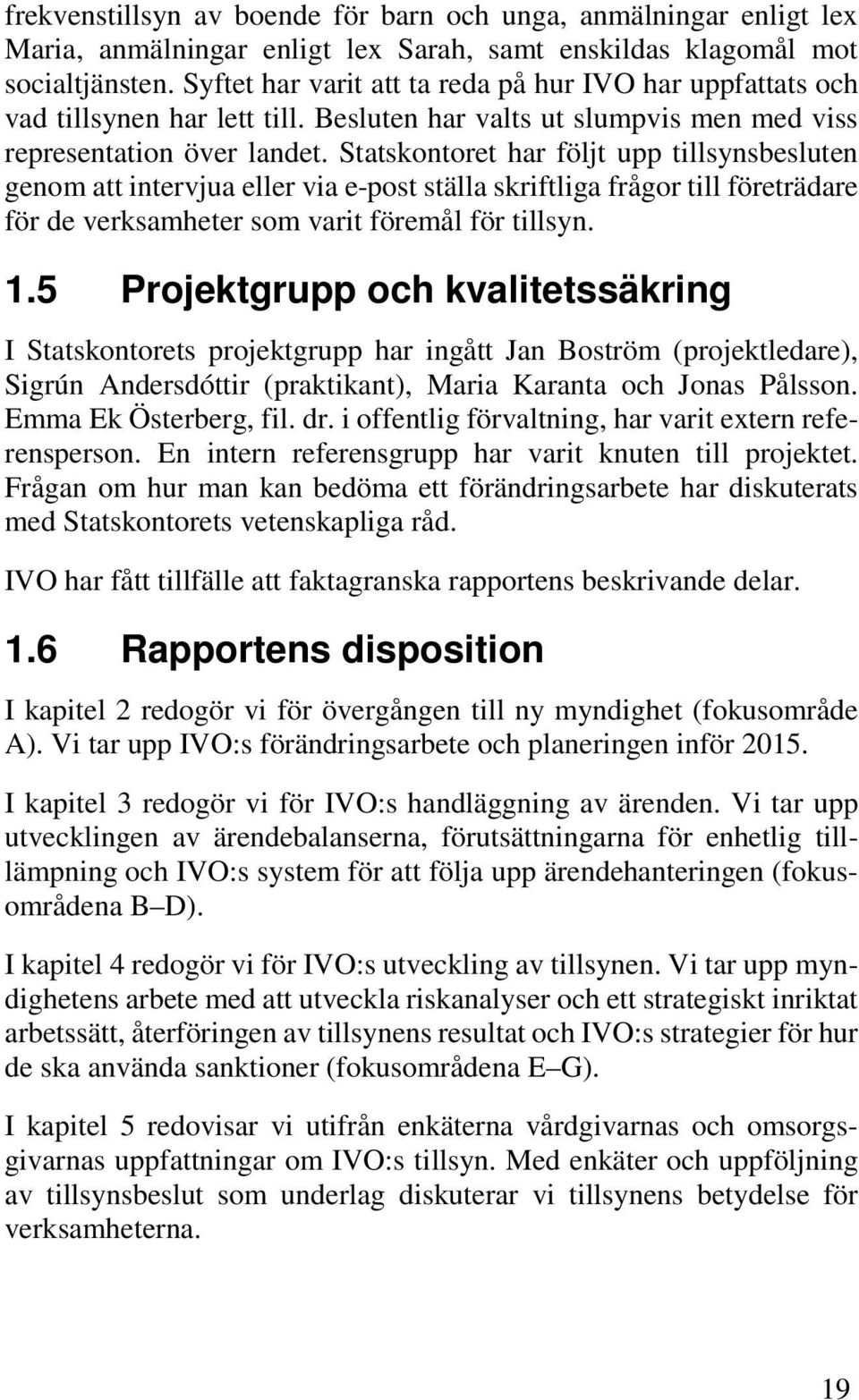 Statskontoret har följt upp tillsynsbesluten genom att intervjua eller via e-post ställa skriftliga frågor till företrädare för de verksamheter som varit föremål för tillsyn. 1.