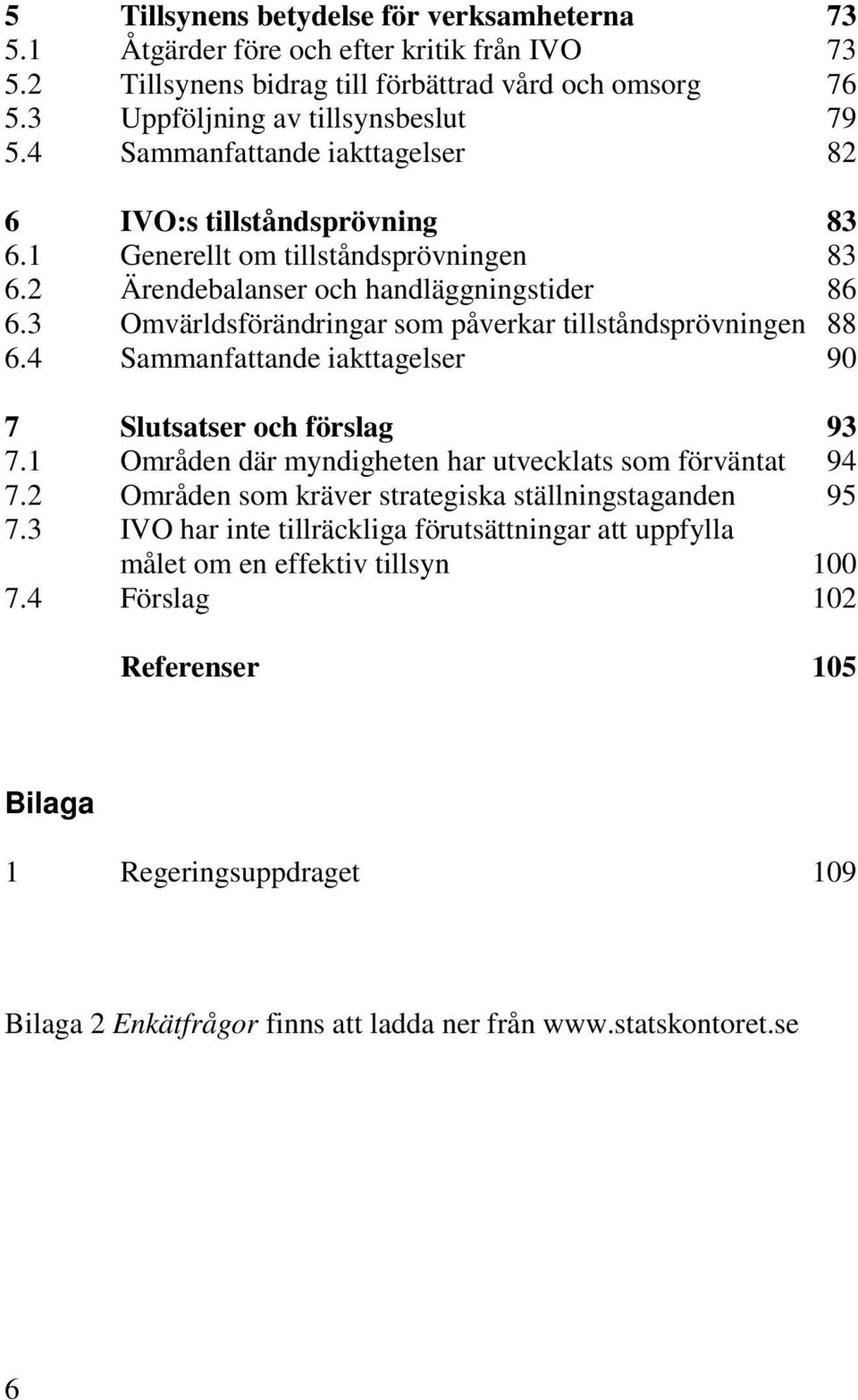 3 Omvärldsförändringar som påverkar tillståndsprövningen 88 6.4 Sammanfattande iakttagelser 90 7 Slutsatser och förslag 93 7.1 Områden där myndigheten har utvecklats som förväntat 94 7.