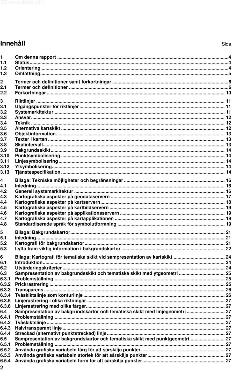 7 Texter i kartan... 13 3.8 Skalintervall... 13 3.9 Bakgrundsskikt... 14 3.10 Punktsymbolisering... 14 3.11 Linjesymbolisering... 14 3.12 Ytsymbolisering... 14 3.13 Tjänstespecifikation.