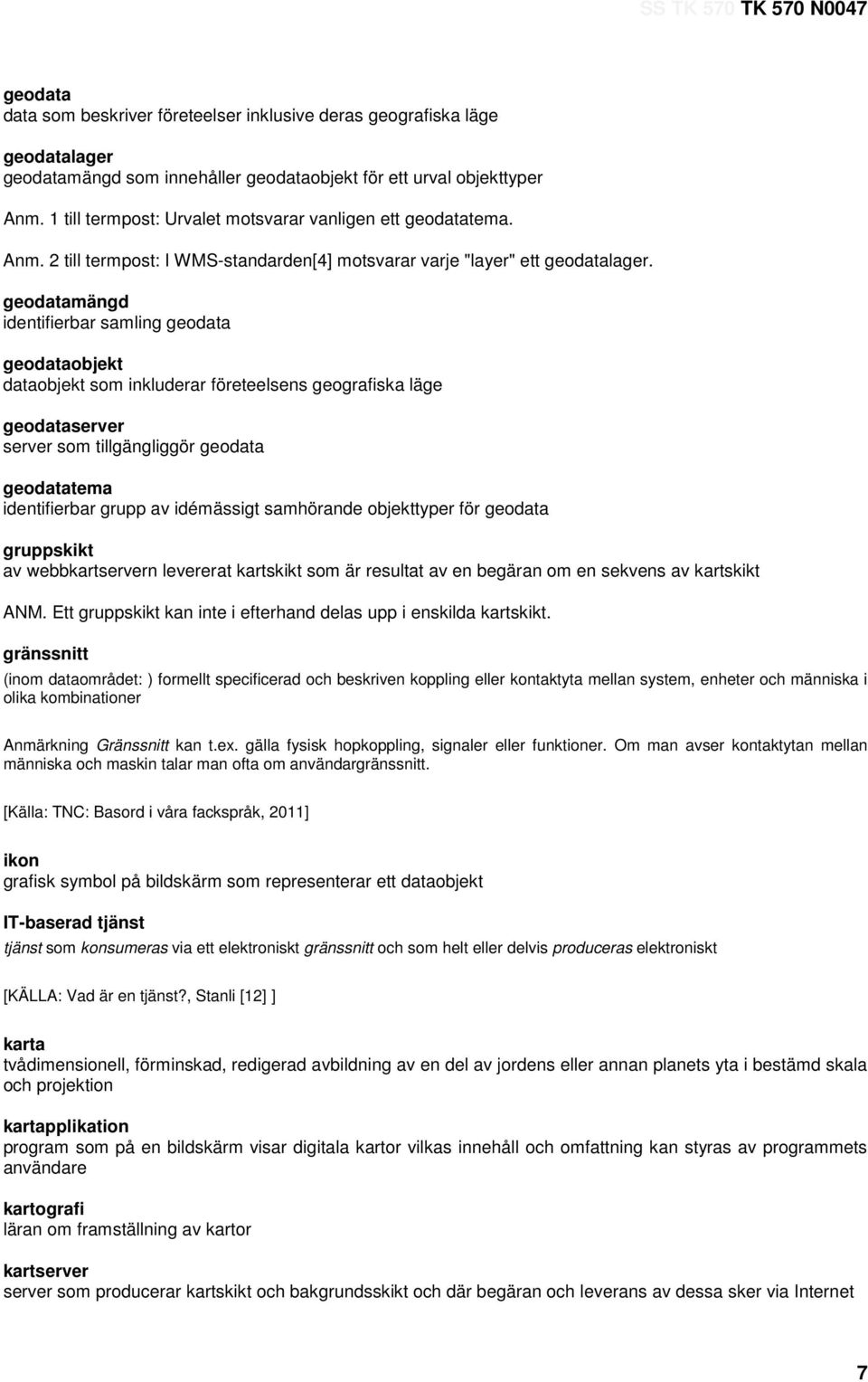 geodatamängd identifierbar samling geodata geodataobjekt dataobjekt som inkluderar företeelsens geografiska läge geodataserver server som tillgängliggör geodata geodatatema identifierbar grupp av