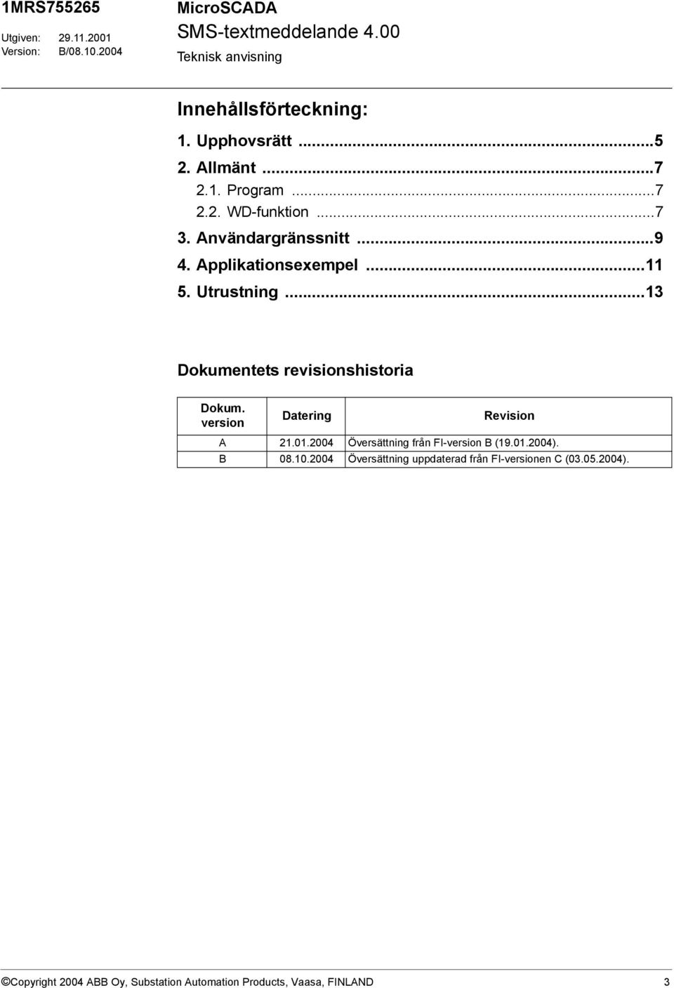 ..13 Dokumentets revisionshistoria Dokum. version Datering Revision A 21.01.2004 Översättning från FI-version B (19.01.2004).