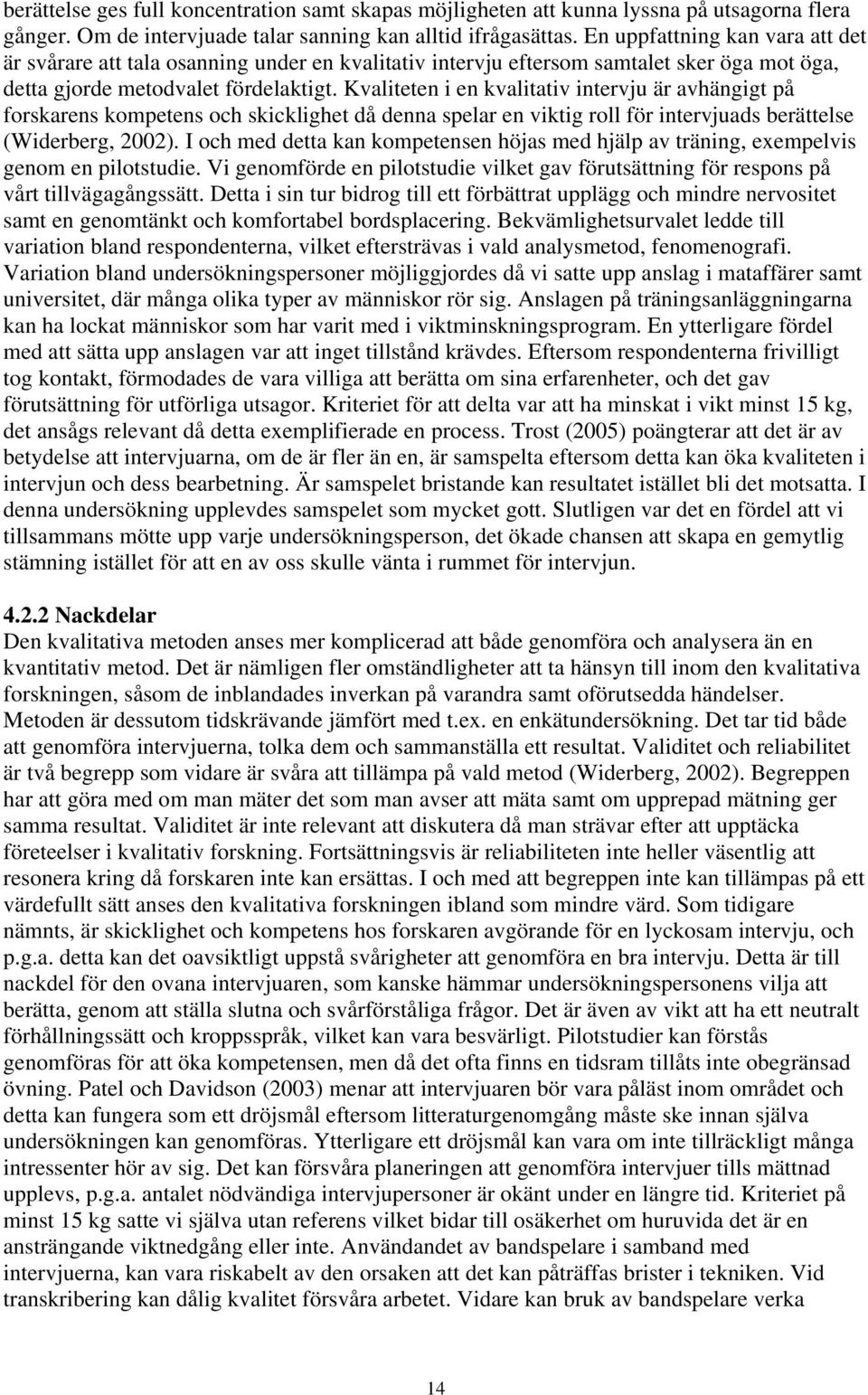 Kvaliteten i en kvalitativ intervju är avhängigt på forskarens kompetens och skicklighet då denna spelar en viktig roll för intervjuads berättelse (Widerberg, 2002).