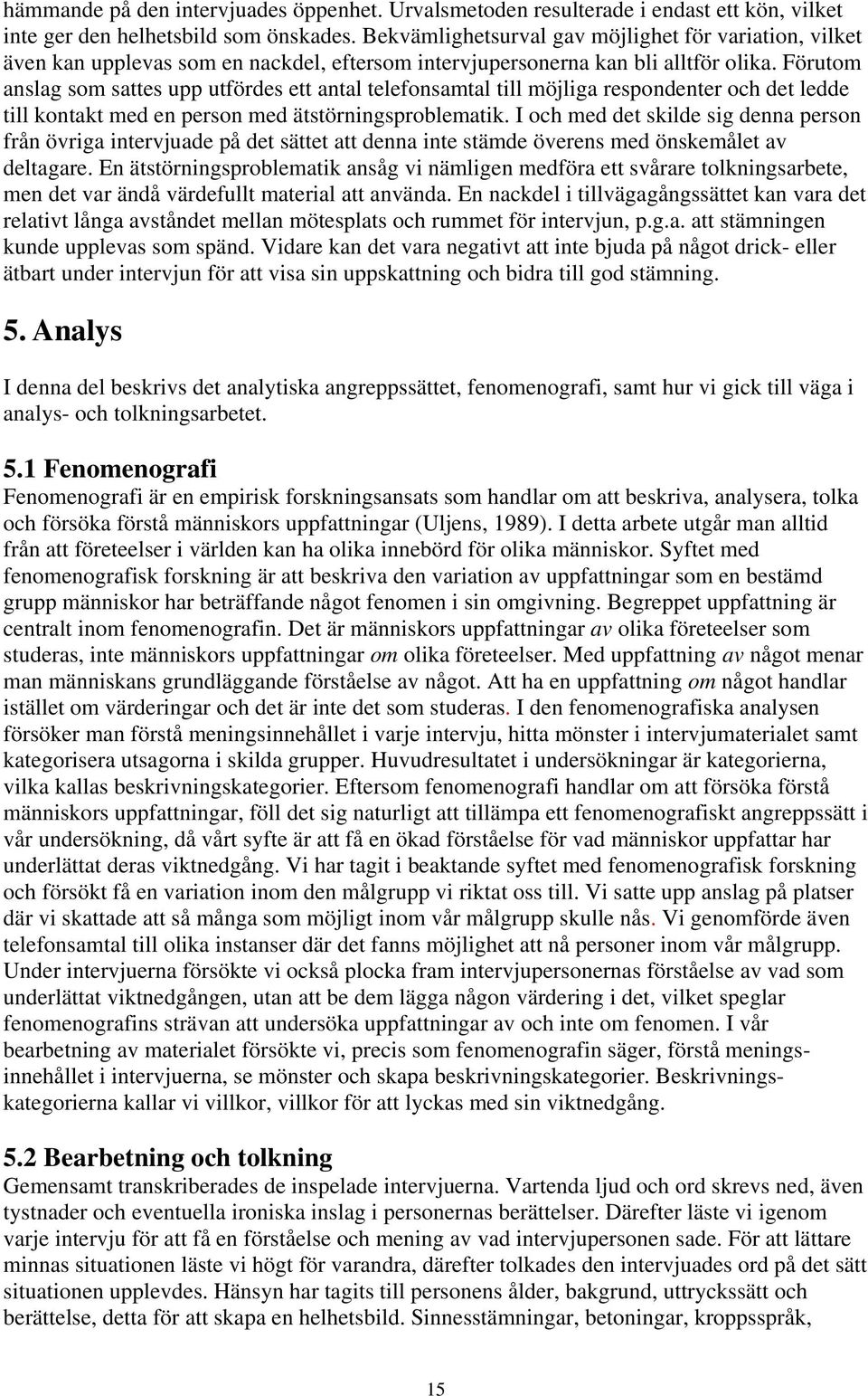 Förutom anslag som sattes upp utfördes ett antal telefonsamtal till möjliga respondenter och det ledde till kontakt med en person med ätstörningsproblematik.